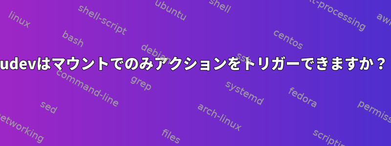 udevはマウントでのみアクションをトリガーできますか？