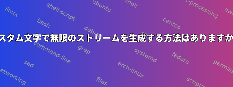 カスタム文字で無限のストリームを生成する方法はありますか？