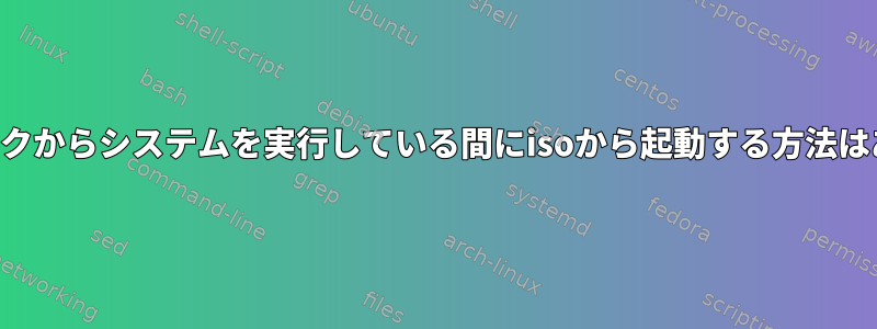 ライブディスクからシステムを実行している間にisoから起動する方法はありますか？