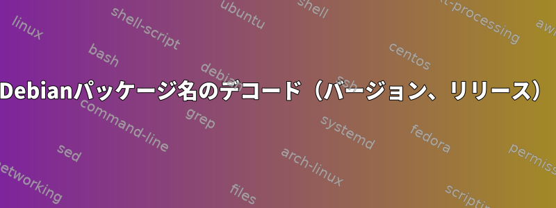 Debianパッケージ名のデコード（バージョン、リリース）