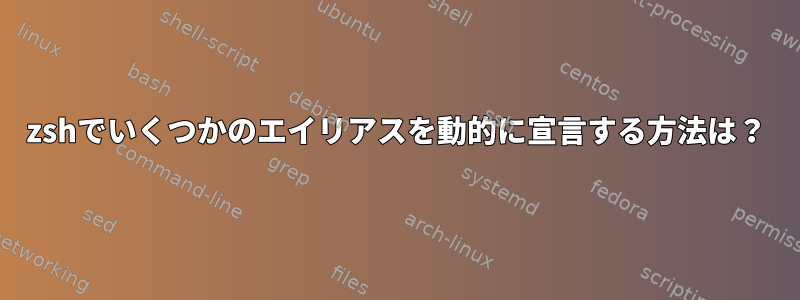 zshでいくつかのエイリアスを動的に宣言する方法は？