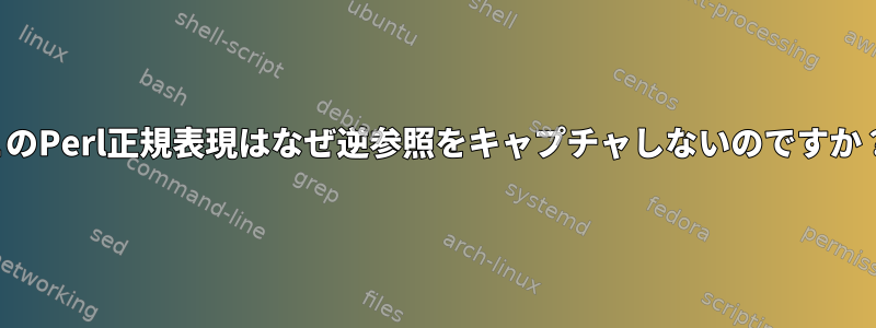 このPerl正規表現はなぜ逆参照をキャプチャしないのですか？