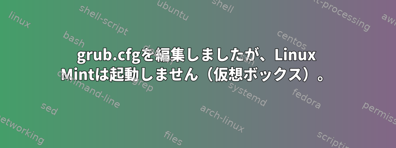 grub.cfgを編集しましたが、Linux Mintは起動しません（仮想ボックス）。