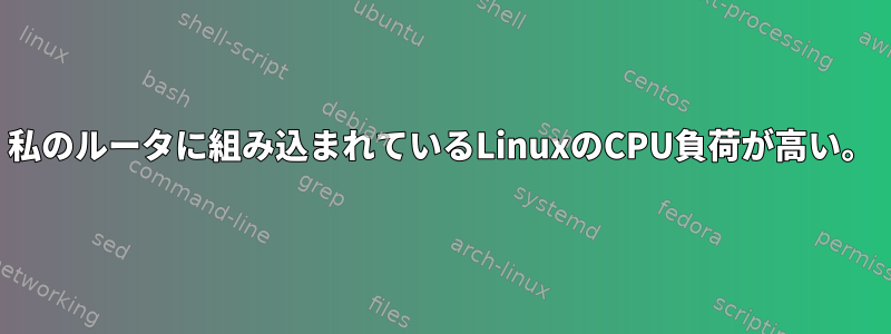 私のルータに組み込まれているLinuxのCPU負荷が高い。