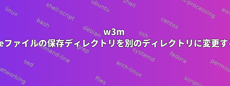 w3m Cookieファイルの保存ディレクトリを別のディレクトリに変更する方法