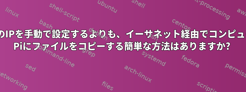 両方のコンピュータのIPを手動で設定するよりも、イーサネット経由でコンピュータからRaspberry Piにファイルをコピーする簡単な方法はありますか?