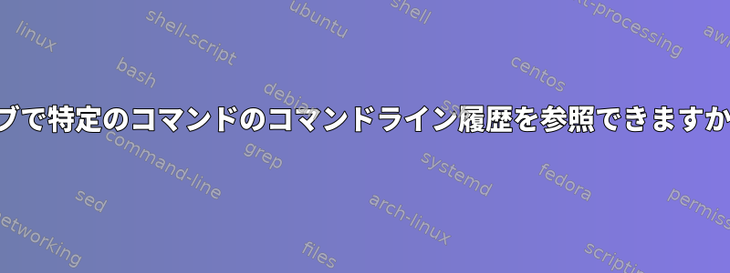 タブで特定のコマンドのコマンドライン履歴を参照できますか？