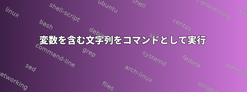 変数を含む文字列をコマンドとして実行