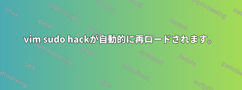 vim sudo hackが自動的に再ロードされます。