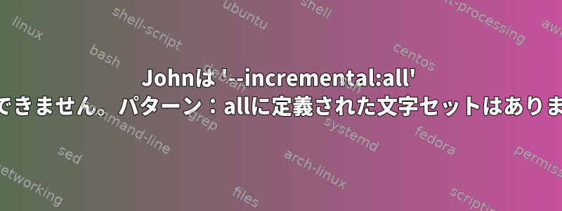 Johnは '--incremental:all' を使用できません。パターン：allに定義された文字セットはありません。