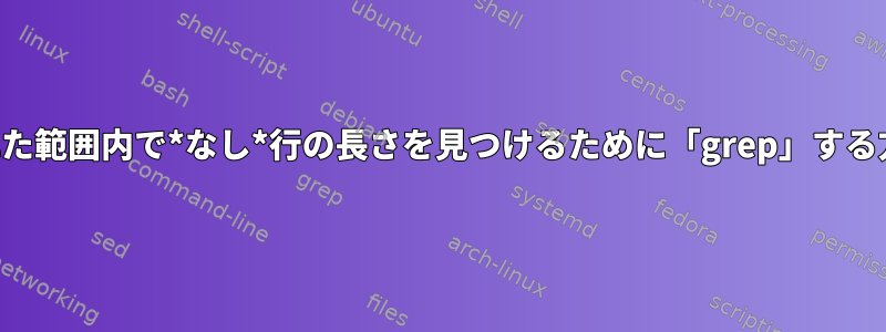 指定された範囲内で*なし*行の長さを見つけるために「grep」する方法は？