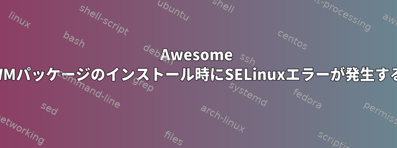 Awesome WMパッケージのインストール時にSELinuxエラーが発生する