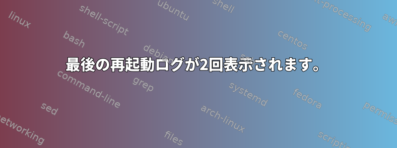 最後の再起動ログが2回表示されます。