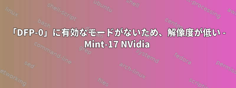 「DFP-0」に有効なモードがないため、解像度が低い - Mint-17 NVidia