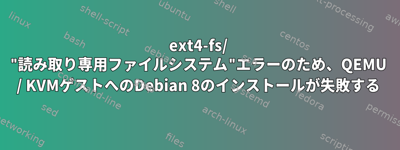 ext4-fs/ "読み取り専用ファイルシステム"エラーのため、QEMU / KVMゲストへのDebian 8のインストールが失敗する