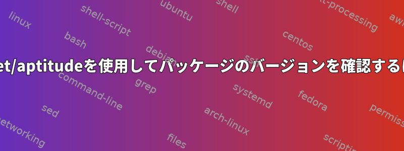 apt-get/aptitudeを使用してパッケージのバージョンを確認するには？