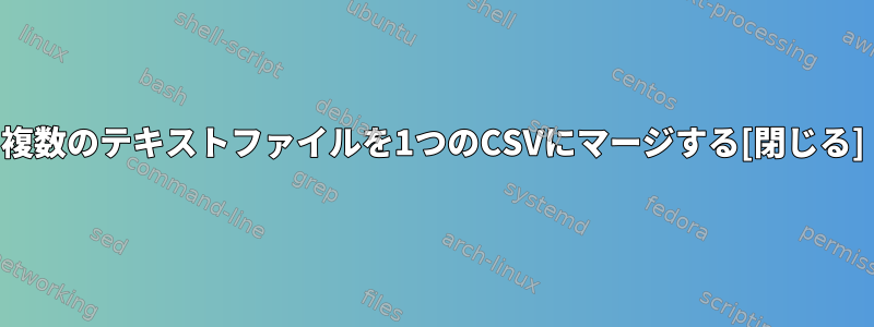 複数のテキストファイルを1つのCSVにマージする[閉じる]