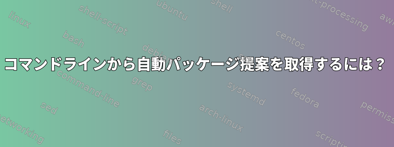 コマンドラインから自動パッケージ提案を取得するには？