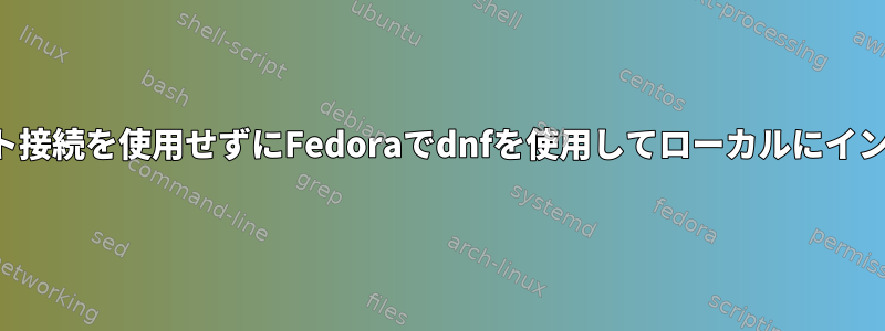 インターネット接続を使用せずにFedoraでdnfを使用してローカルにインストールする