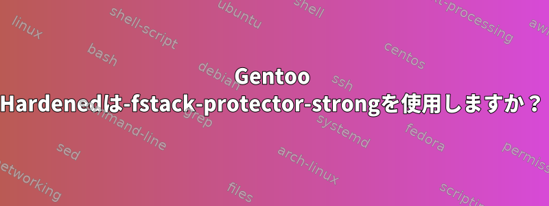 Gentoo Hardenedは-fstack-protector-strongを使用しますか？