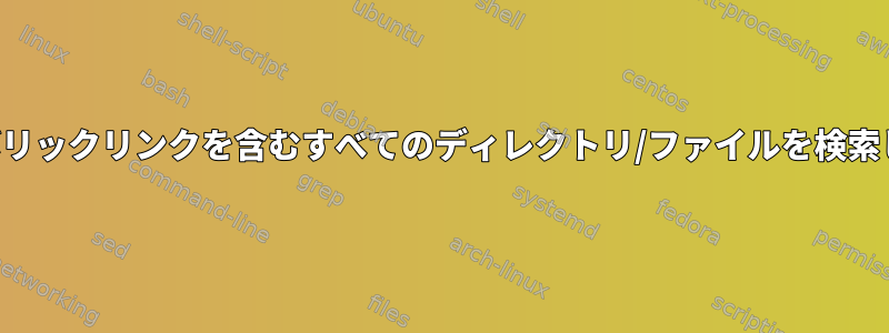 指すシンボリックリンクを含むすべてのディレクトリ/ファイルを検索しますか？