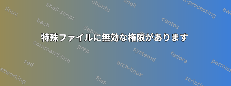 特殊ファイルに無効な権限があります