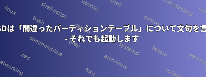 FreeBSDは「間違ったパーティションテーブル」について文句を言います - それでも起動します