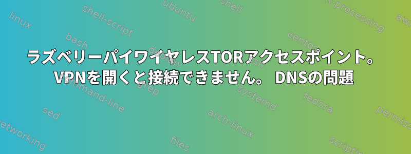 ラズベリーパイワイヤレスTORアクセスポイント。 VPNを開くと接続できません。 DNSの問題