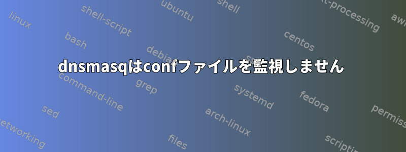 dnsmasqはconfファイルを監視しません