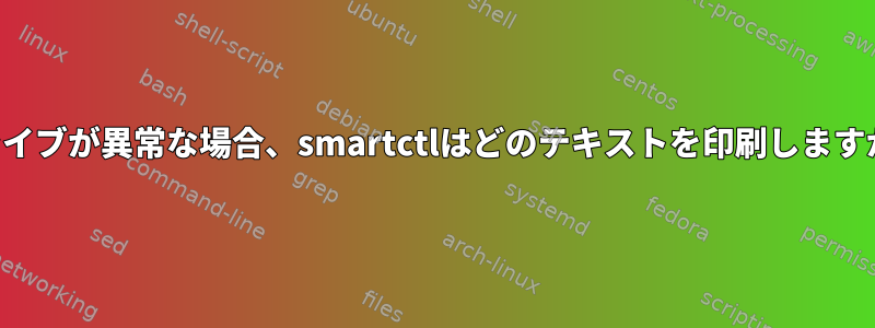 ドライブが異常な場合、smartctlはどのテキストを印刷しますか？