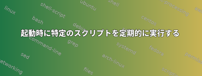 起動時に特定のスクリプトを定期的に実行する