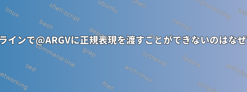 コマンドラインで@ARGVに正規表現を渡すことができないのはなぜですか？