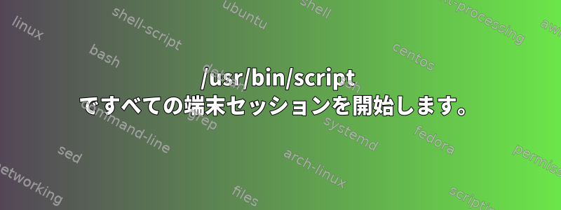 /usr/bin/script ですべての端末セッションを開始します。