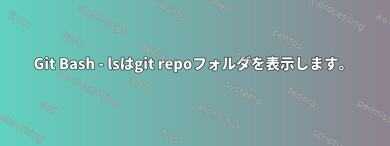 Git Bash - lsはgit repoフォルダを表示します。