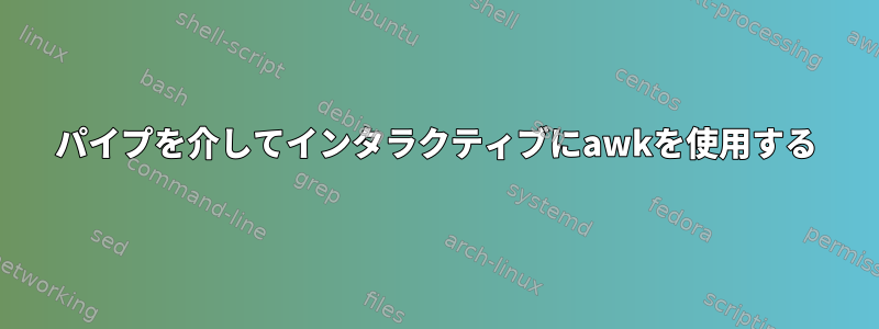 パイプを介してインタラクティブにawkを使用する