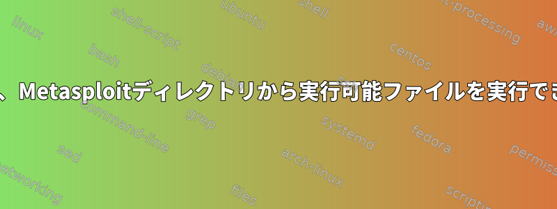 ./がないと、Metasploitディレクトリから実行可能ファイルを実行できません。