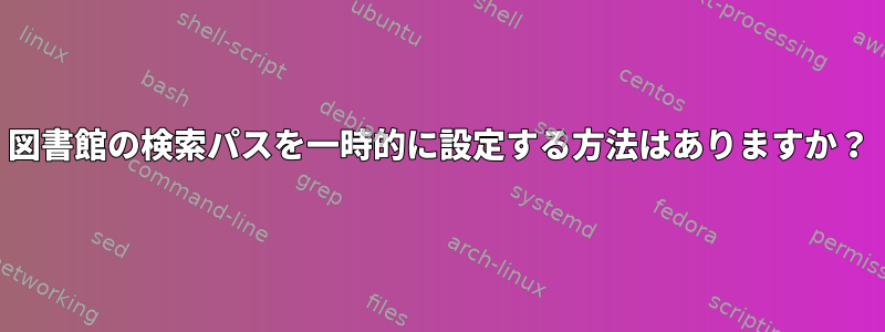 図書館の検索パスを一時的に設定する方法はありますか？