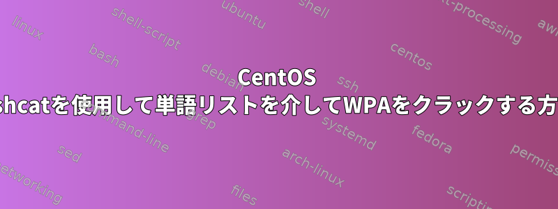 CentOS 7でhashcatを使用して単語リストを介してWPAをクラックする方法は？