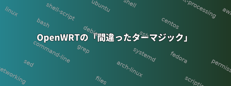 OpenWRTの「間違ったターマジック」