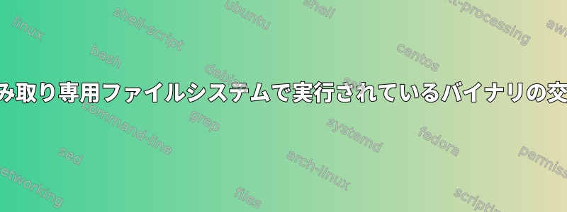 読み取り専用ファイルシステムで実行されているバイナリの交換