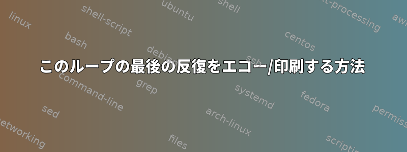 このループの最後の反復をエコー/印刷する方法