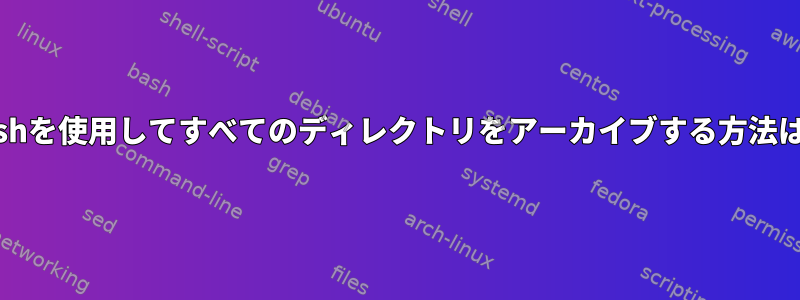 bashを使用してすべてのディレクトリをアーカイブする方法は？