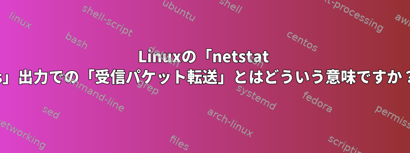 Linuxの「netstat -s」出力での「受信パケット転送」とはどういう意味ですか？