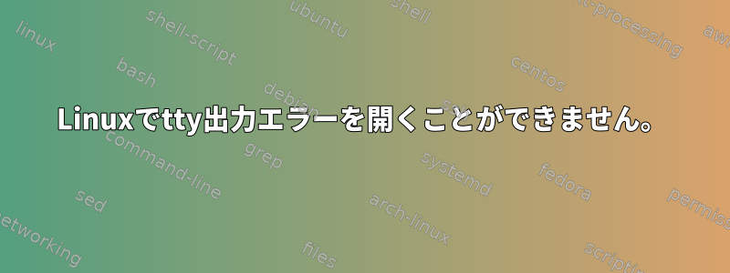 Linuxでtty出力エラーを開くことができません。