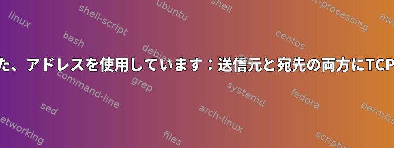 バインディングに失敗しました、アドレスを使用しています：送信元と宛先の両方にTCPポートを使用できませんか？