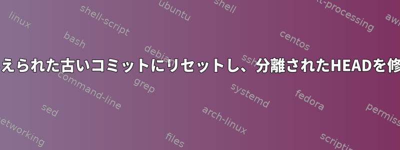 gitブランチを与えられた古いコミットにリセットし、分離されたHEADを修正する方法は？