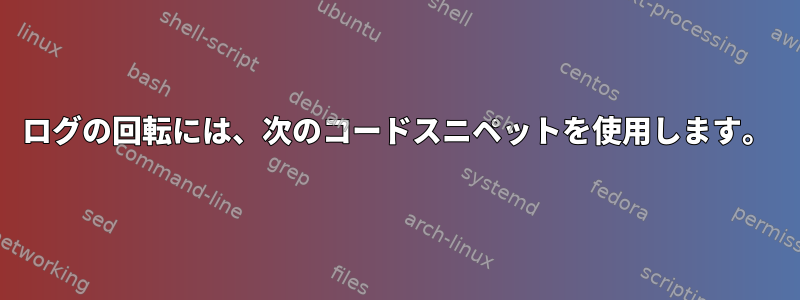 ログの回転には、次のコードスニペットを使用します。