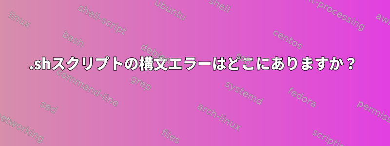 .shスクリプトの構文エラーはどこにありますか？