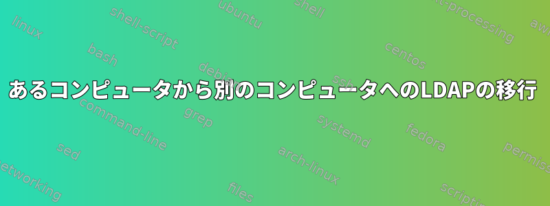 あるコンピュータから別のコンピュータへのLDAPの移行