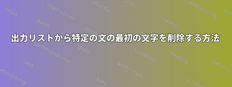 出力リストから特定の文の最初の文字を削除する方法